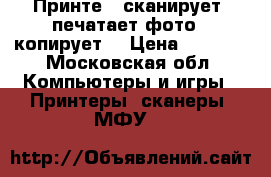 Принте - сканирует, печатает(фото), копирует. › Цена ­ 5 000 - Московская обл. Компьютеры и игры » Принтеры, сканеры, МФУ   